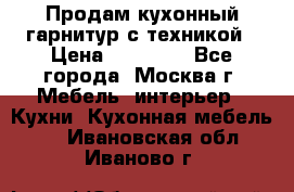 Продам кухонный гарнитур с техникой › Цена ­ 25 000 - Все города, Москва г. Мебель, интерьер » Кухни. Кухонная мебель   . Ивановская обл.,Иваново г.